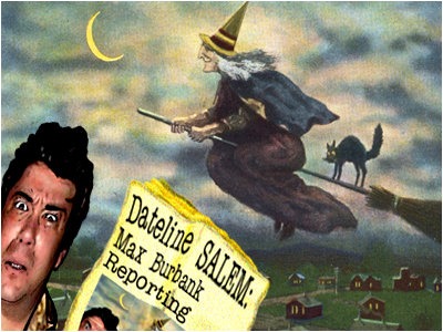Max Burbank, reporting to you live (or UNalive... har! har!) from Salem, Massachusetts!