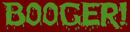 BOOGER!