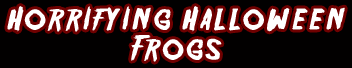 Horrifying Halloween Frogs