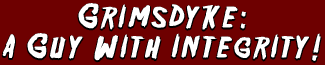 Grimsdyke: A Guy With Integrity!