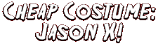 Cheap Costume: Jason X!