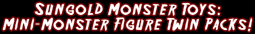 Sungold Monster Toys: Mini-Monster Figure Twin Packs! And The Origin Of Sharp Hand Joe!