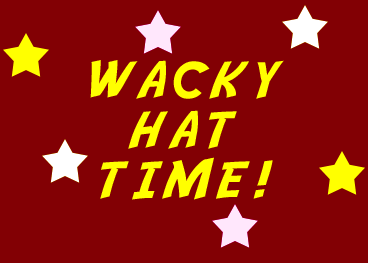 IT'S WACKY HAT TIME! YAAAAAAY!!!!