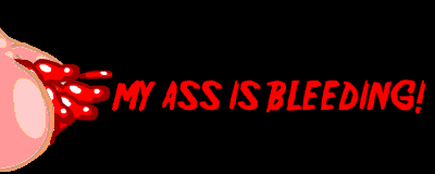 My Ass Is Bleeding!