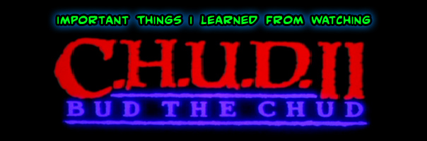 Important Things I Learned From Watching C.H.U.D. II: Bud The C.H.U.D.! This CHUD's for you!