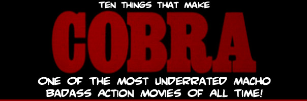 Ten Things That Make Cobra One Of The Most Underrated Macho Badass Action Movies Of All Time!