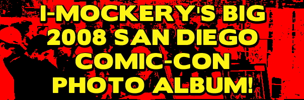 I-Mockery's Big 2008 San Diego Comic-Con Photo Album!