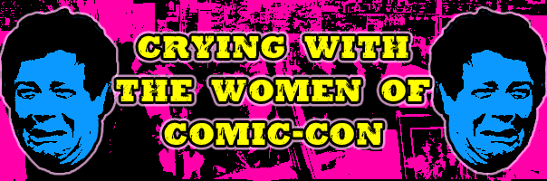 Crying With The Women Of Comic-Con!