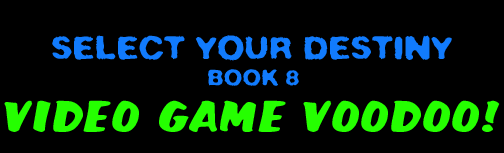 SELECT YOUR DESTINY BOOK #8 - VIDEO GAME VOODOO!