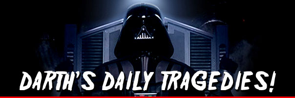 Darth's Daily Tragedies!