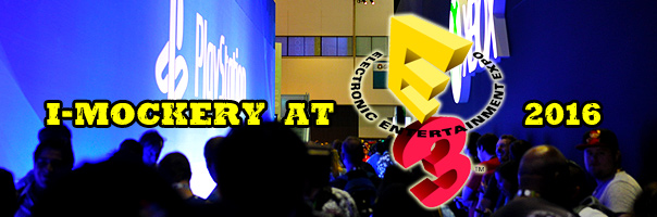 I-Mockery At E3 2016 - The Electronics Entertainment Expo!