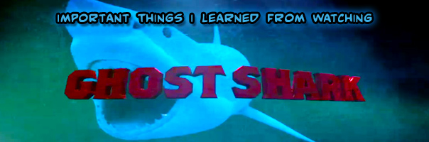 Important Things I Learned From Watching Ghost Shark!