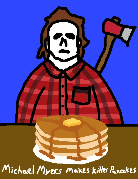 Michael Myers should be a lumberjack who makes killer pancakes.