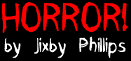 HORROR! -by Jixby Phillips