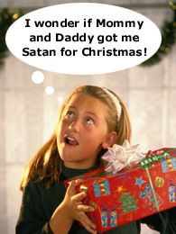 I wonder if Mommy and Daddy got me SATAN for Christmas!