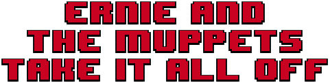 Ernie & The Muppets Take It All Off!