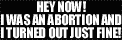 HEY NOW! I Was An ABORTION And I Turned Out Just Fine!